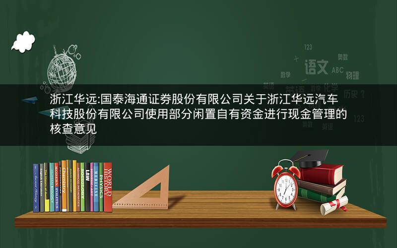 浙江华远:国泰海通证券股份有限公司关于浙江华远汽车科技股份有限公司使用部分闲置自有资金进行现金管理的核查意见