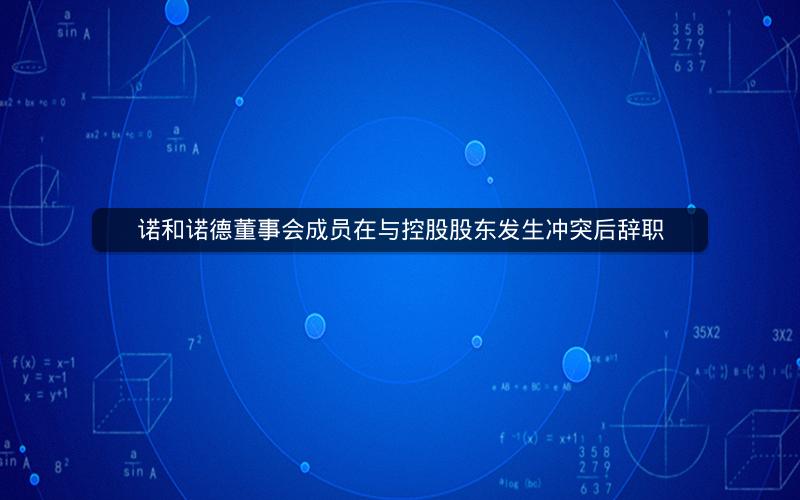 诺和诺德董事会成员在与控股股东发生冲突后辞职 诺和诺德董事会成员在与控股股东发生冲突后辞职