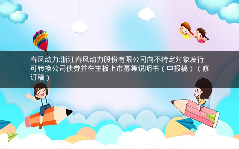 春风动力:浙江春风动力股份有限公司向不特定对象发行可转换公司债券并在主板上市募集说明书（申报稿）（修订稿）
