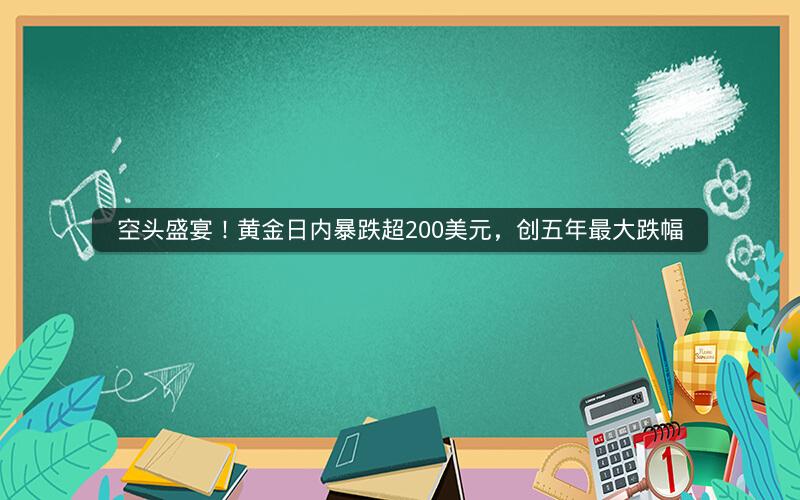 空头盛宴!黄金日内暴跌超200美元,创五年最大跌幅 空头盛宴!黄金日内暴跌超200美元,创五年最大跌幅