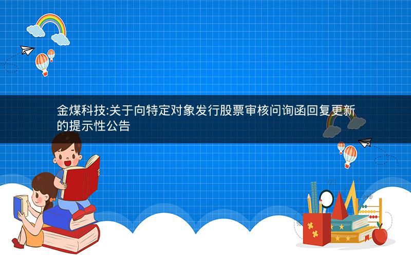 金煤科技:关于向特定对象发行股票审核问询函回复更新的提示性公告