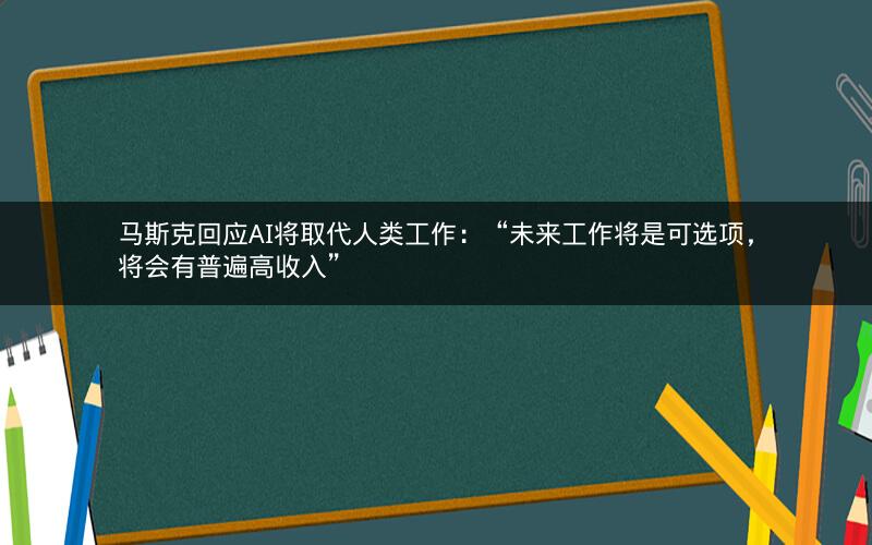 马斯克回应AI将取代人类工作:“未来工作将是可选项,将会有普遍高收入” 马斯克回应AI将取代人类工作:“未来工作将是可选项,将会有普遍高收入”