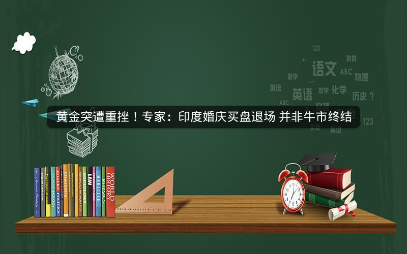 黄金突遭重挫！专家：印度婚庆买盘退场 并非牛市终结