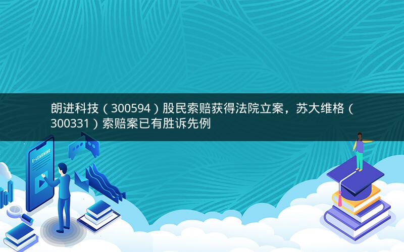 朗进科技(300594)股民索赔获得法院立案,苏大维格(300331)索赔案已有胜诉先例 朗进科技(300594)股民索赔获得法院立案,苏大维格(300331)索赔案已有胜诉先例