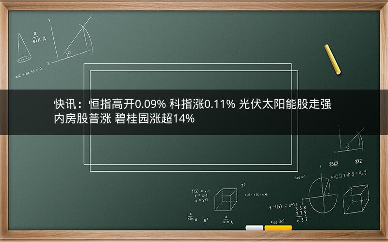 快讯：恒指高开0.09% 科指涨0.11% 光伏太阳能股走强 内房股普涨 碧桂园涨超14%