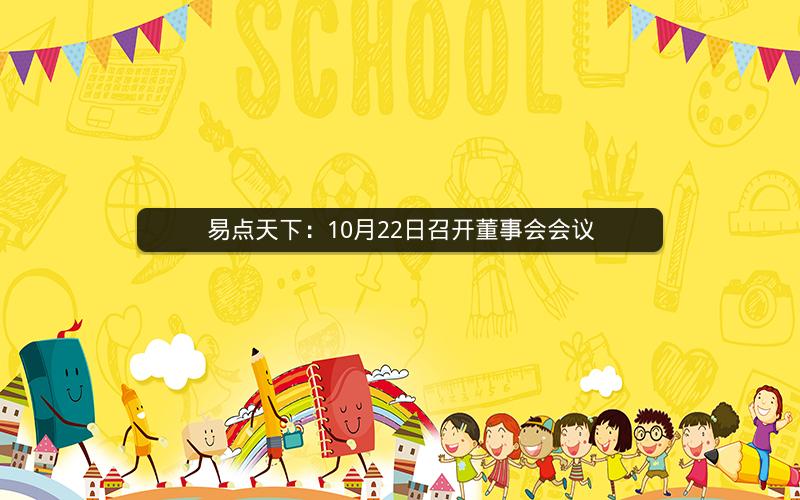 易点天下:10月22日召开董事会会议 易点天下:10月22日召开董事会会议