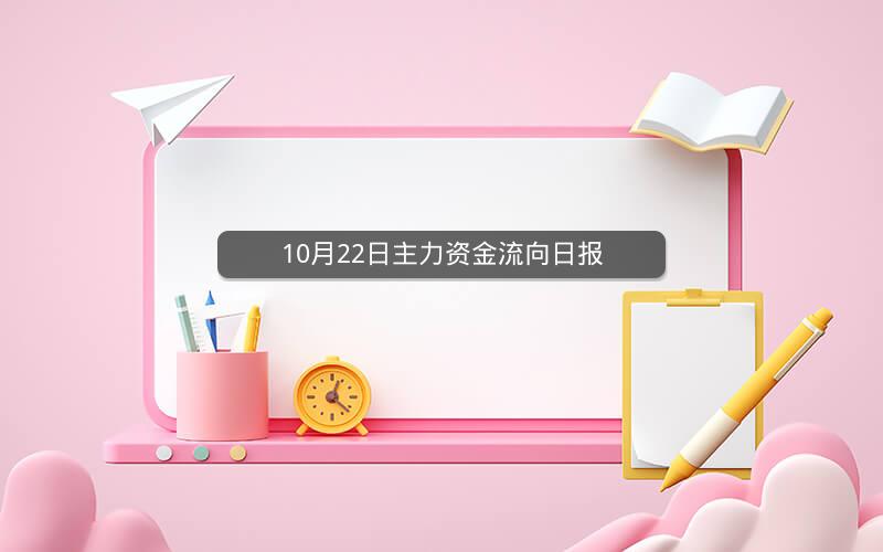 10月22日主力资金流向日报 10月22日主力资金流向日报