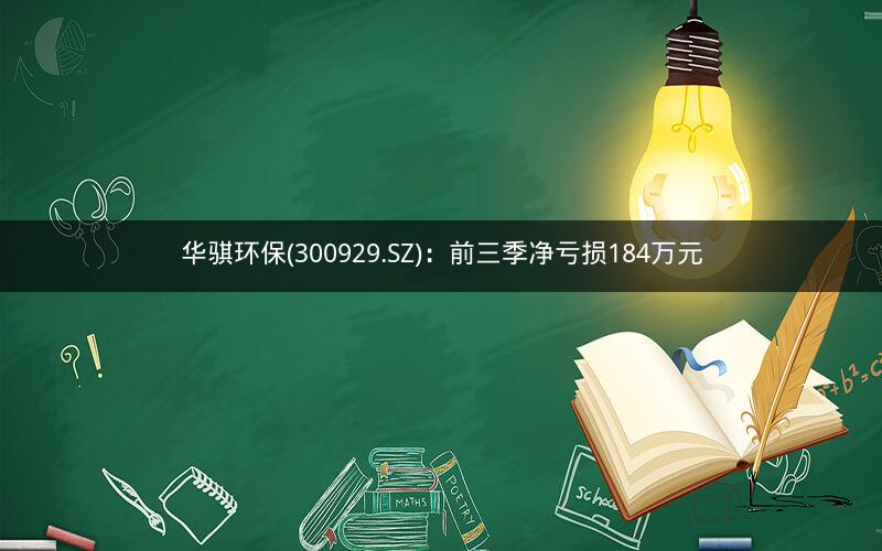 华骐环保(300929.SZ)：前三季净亏损184万元