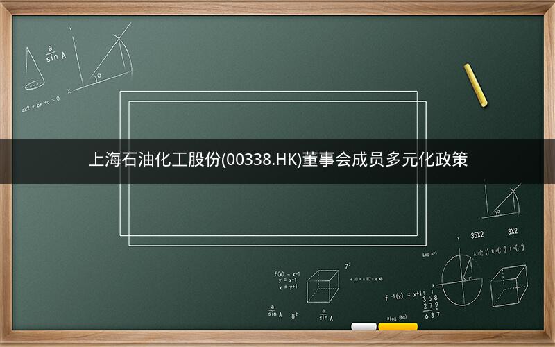 上海石油化工股份(00338.HK)董事会成员多元化政策 上海石油化工股份(00338.HK)董事会成员多元化政策