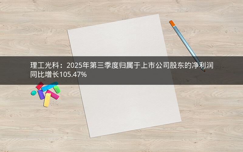 理工光科：2025年第三季度归属于上市公司股东的净利润同比增长105.47%