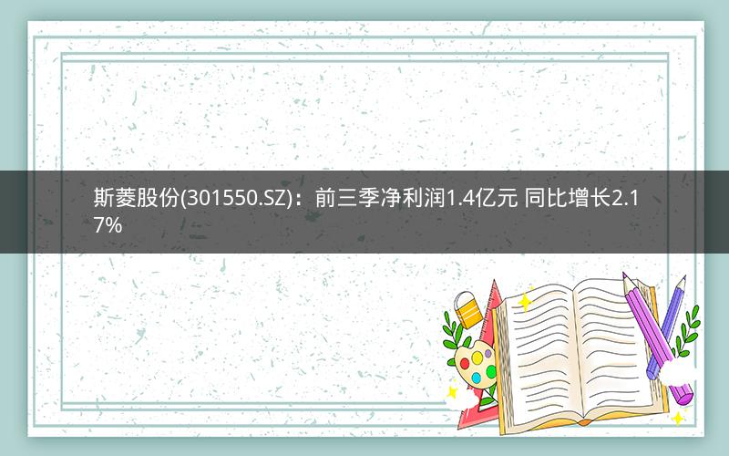 斯菱股份(301550.SZ):前三季净利润1.4亿元 同比增长2.17% 斯菱股份(301550.SZ):前三季净利润1.4亿元 同比增长2.17%