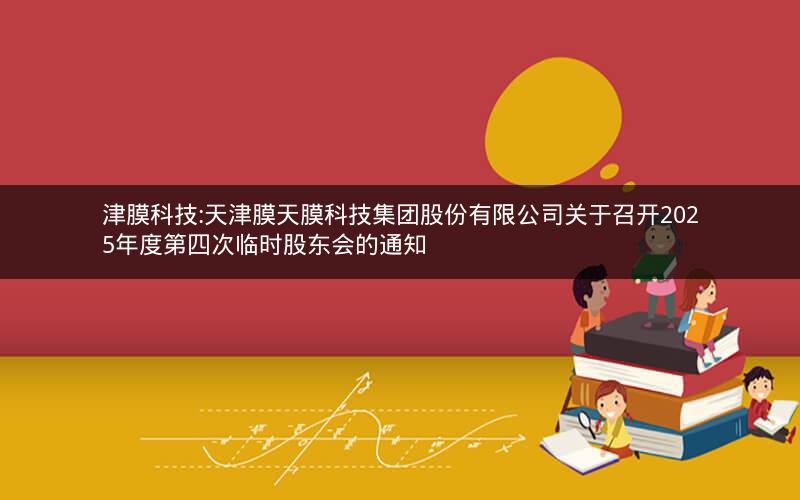 津膜科技:天津膜天膜科技集团股份有限公司关于召开2025年度第四次临时股东会的通知