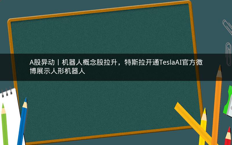 A股异动丨机器人概念股拉升，特斯拉开通TeslaAI官方微博展示人形机器人