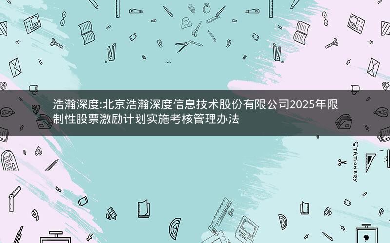 浩瀚深度:北京浩瀚深度信息技术股份有限公司2025年限制性股票激励计划实施考核管理办法