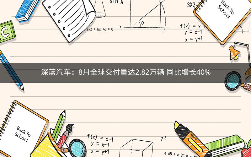 深蓝汽车：8月全球交付量达2.82万辆 同比增长40%