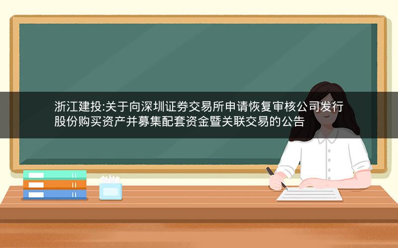 浙江建投:关于向深圳证券交易所申请恢复审核公司发行股份购买资产并募集配套资金暨关联交易的公告