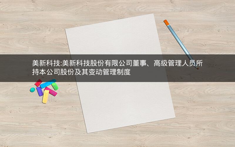 美新科技:美新科技股份有限公司董事、高级管理人员所持本公司股份及其变动管理制度