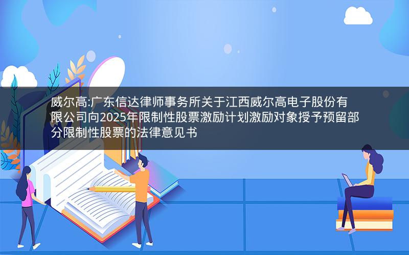 威尔高:广东信达律师事务所关于江西威尔高电子股份有限公司向2025年限制性股票激励计划激励对象授予预留部分限制性股票的法律意见书