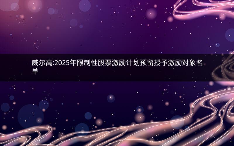 威尔高:2025年限制性股票激励计划预留授予激励对象名单