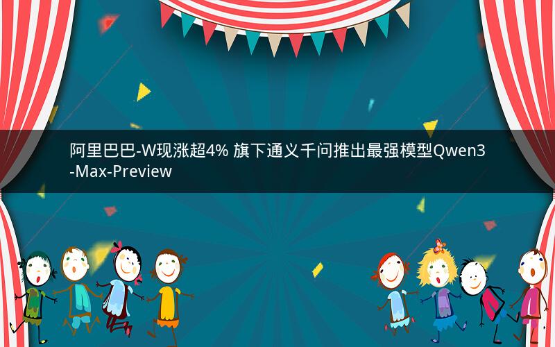 阿里巴巴-W现涨超4% 旗下通义千问推出最强模型Qwen3-Max-Preview