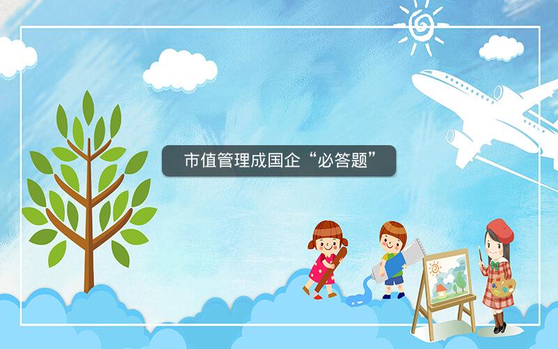 市值管理成国企“必答题” 市值管理成国企“必答题”