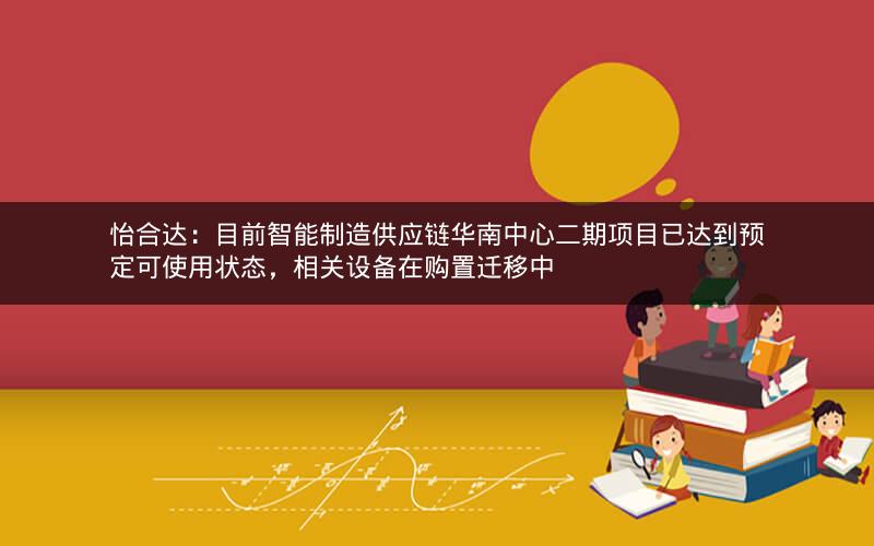 怡合达：目前智能制造供应链华南中心二期项目已达到预定可使用状态，相关设备在购置迁移中
