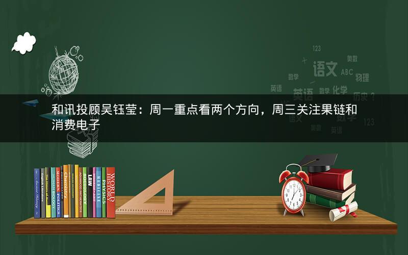 和讯投顾吴钰莹：周一重点看两个方向，周三关注果链和消费电子