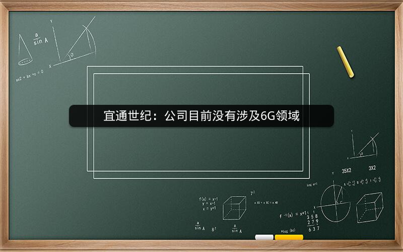宜通世纪：公司目前没有涉及6G领域