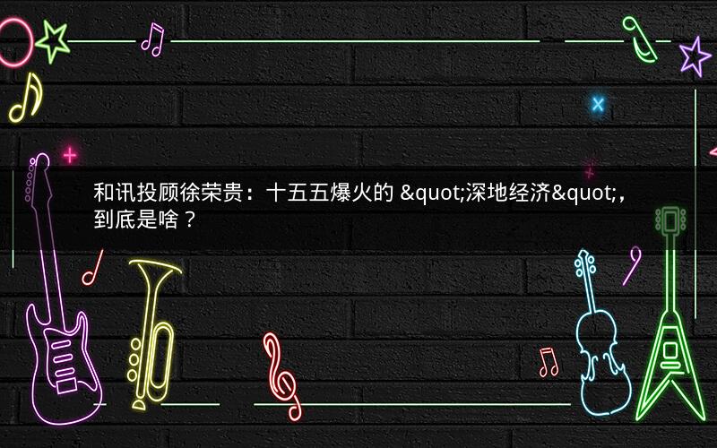 和讯投顾徐荣贵:十五五爆火的 "深地经济",到底是啥? 和讯投顾徐荣贵:十五五爆火的 "深地经济",到底是啥?