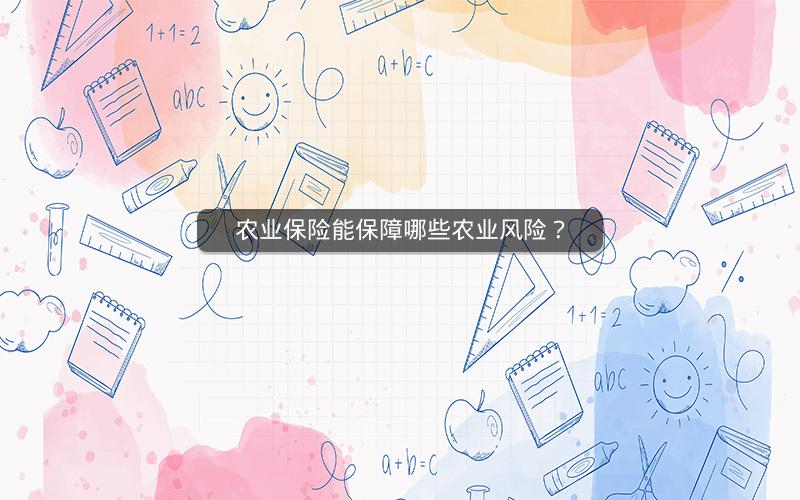 农业保险能保障哪些农业风险? 农业保险能保障哪些农业风险?