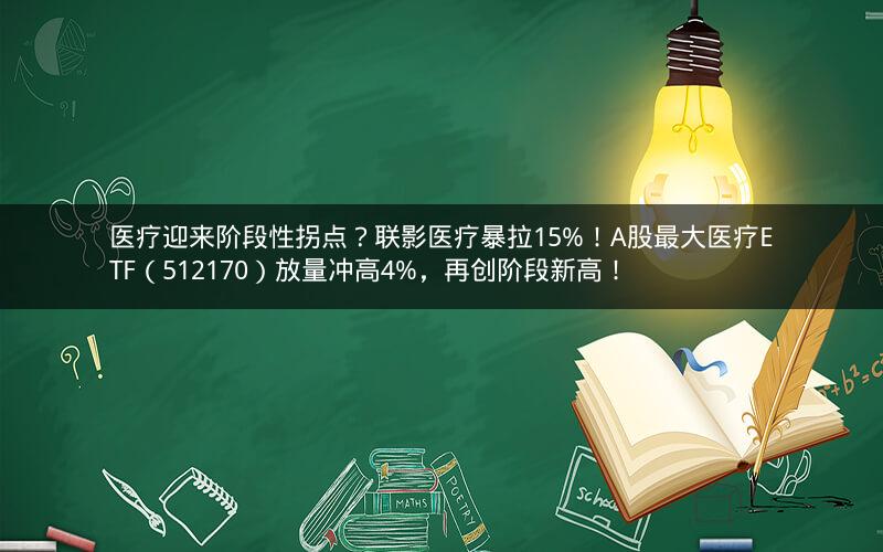 医疗迎来阶段性拐点？联影医疗暴拉15%！A股最大医疗ETF（512170）放量冲高4%，再创阶段新高！