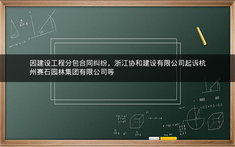 因建设工程分包合同纠纷，浙江协和建设有限公司起诉杭州赛石园林集团有限公司等