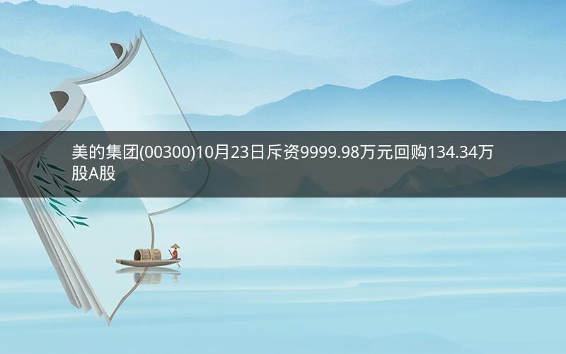 美的集团(00300)10月23日斥资9999.98万元回购134.34万股A股