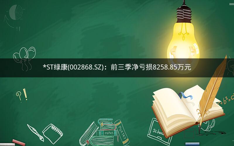 *ST绿康(002868.SZ)：前三季净亏损8258.85万元