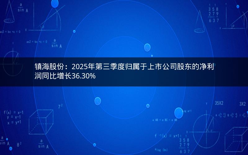 镇海股份:2025年第三季度归属于上市公司股东的净利润同比增长36.30% 镇海股份:2025年第三季度归属于上市公司股东的净利润同比增长36.30%