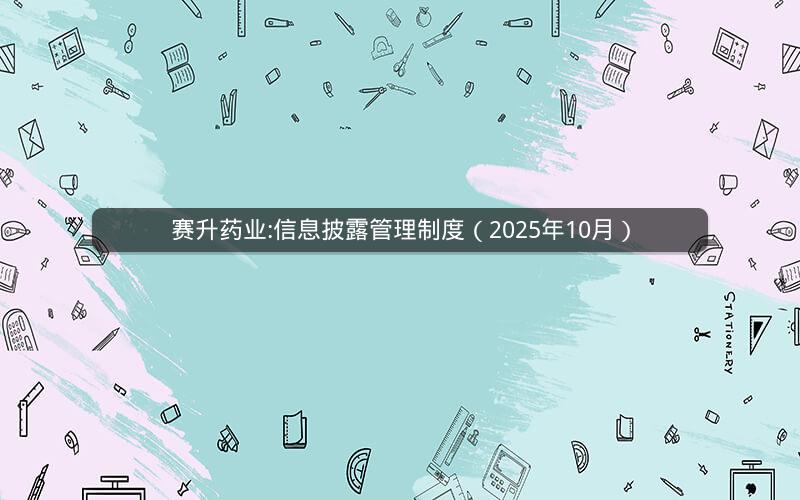 赛升药业:信息披露管理制度（2025年10月）