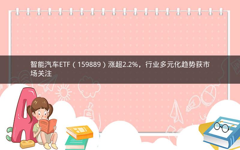 智能汽车ETF（159889）涨超2.2%，行业多元化趋势获市场关注