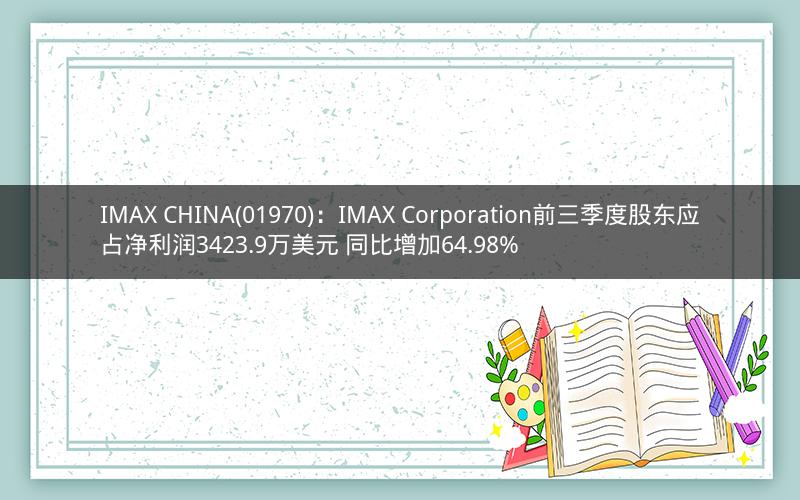 IMAX CHINA(01970):IMAX Corporation前三季度股东应占净利润3423.9万美元 同比增加64.98% IMAX CHINA(01970):IMAX Corporation前三季度股东应占净利润3423.9万美元 同比增加64.98%