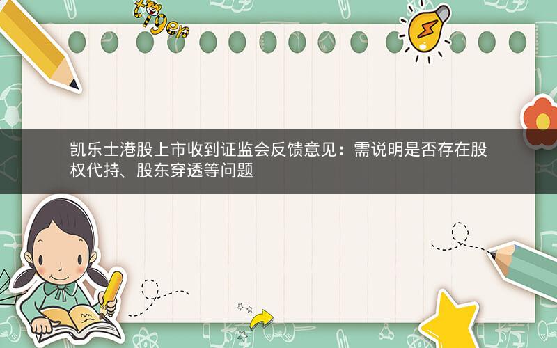 凯乐士港股上市收到证监会反馈意见：需说明是否存在股权代持、股东穿透等问题