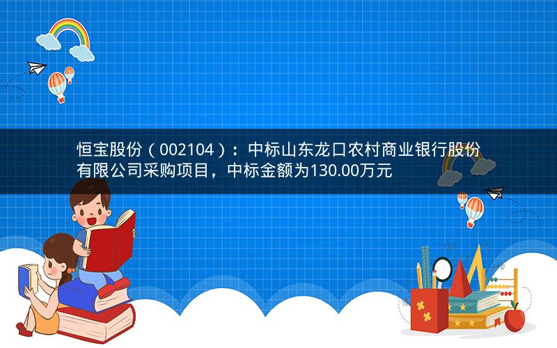 恒宝股份(002104):中标山东龙口农村商业银行股份有限公司采购项目,中标金额为130.00万元 恒宝股份(002104):中标山东龙口农村商业银行股份有限公司采购项目,中标金额为130.00万元