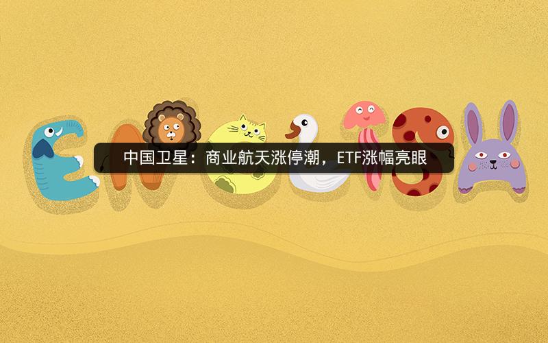 中国卫星:商业航天涨停潮,ETF涨幅亮眼 中国卫星:商业航天涨停潮,ETF涨幅亮眼