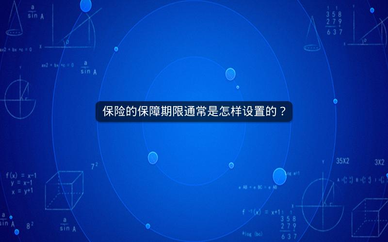 保险的保障期限通常是怎样设置的? 保险的保障期限通常是怎样设置的?