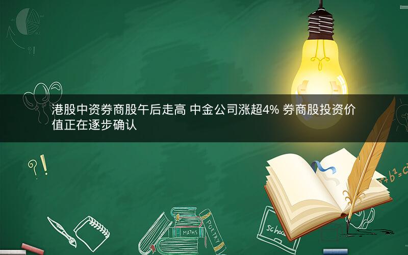 港股中资券商股午后走高 中金公司涨超4% 券商股投资价值正在逐步确认 港股中资券商股午后走高 中金公司涨超4% 券商股投资价值正在逐步确认