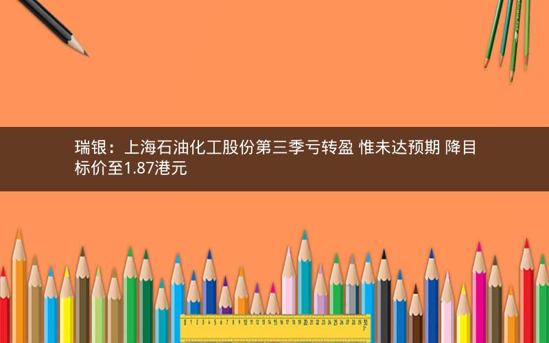 瑞银：上海石油化工股份第三季亏转盈 惟未达预期 降目标价至1.87港元