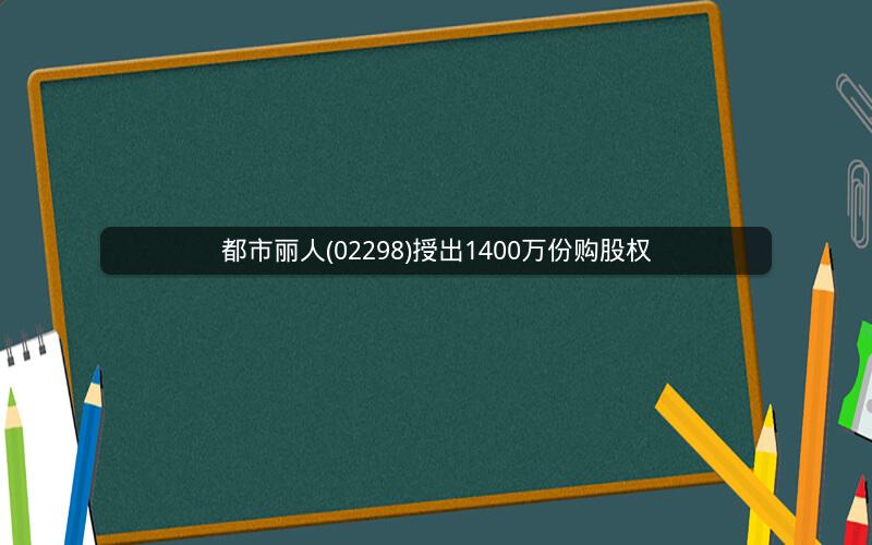 都市丽人(02298)授出1400万份购股权
