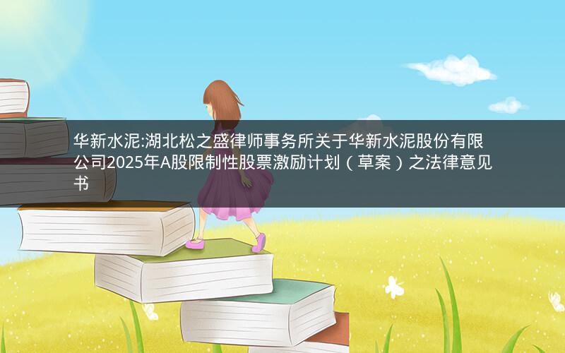 华新水泥:湖北松之盛律师事务所关于华新水泥股份有限公司2025年A股限制性股票激励计划（草案）之法律意见书