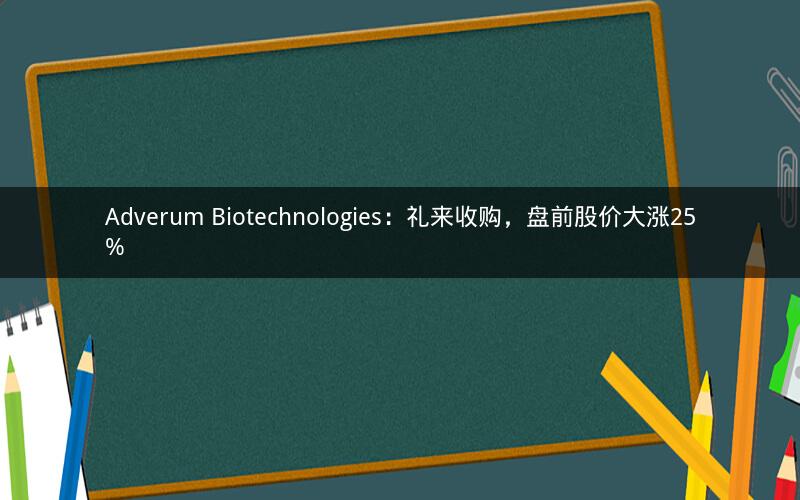 Adverum Biotechnologies:礼来收购,盘前股价大涨25% Adverum Biotechnologies:礼来收购,盘前股价大涨25%