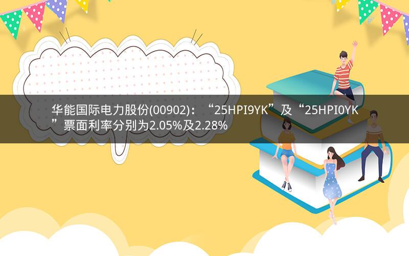 华能国际电力股份(00902):“25HPI9YK”及“25HPI0YK”票面利率分别为2.05%及2.28% 华能国际电力股份(00902):“25HPI9YK”及“25HPI0YK”票面利率分别为2.05%及2.28%