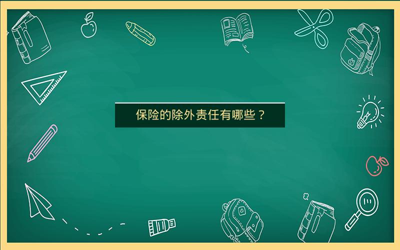 保险的除外责任有哪些? 保险的除外责任有哪些?