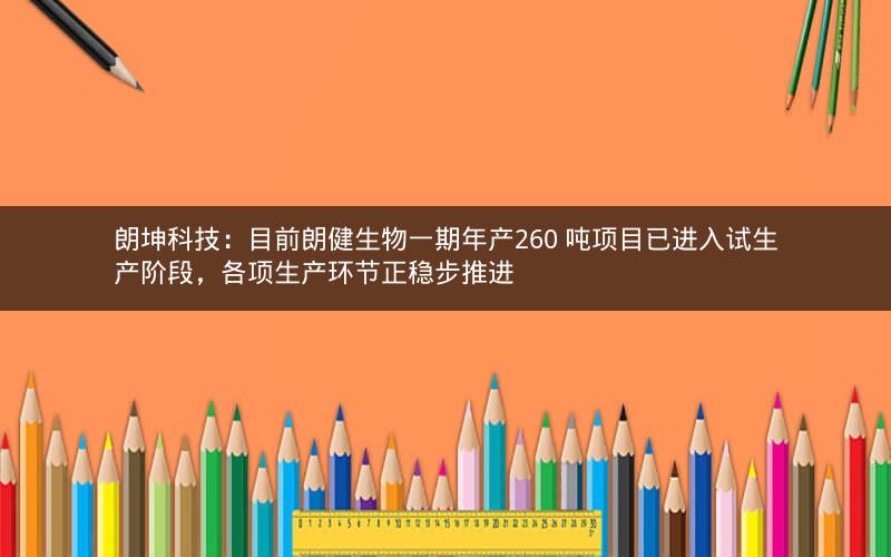 朗坤科技：目前朗健生物一期年产260 吨项目已进入试生产阶段，各项生产环节正稳步推进